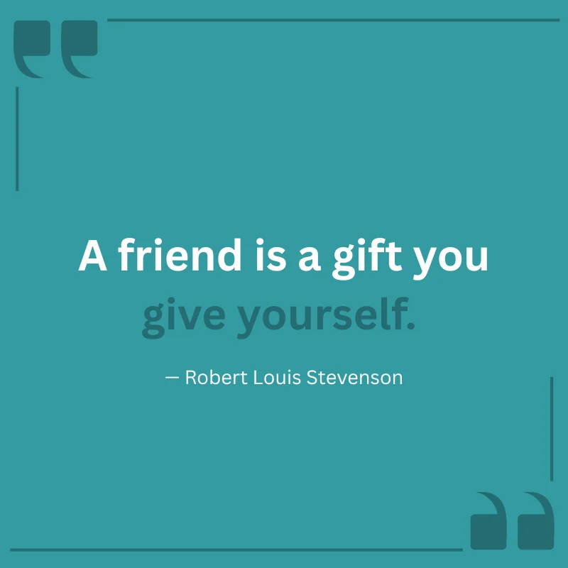 Friendship Bonding Quotes: A friend is a gift you give yourself. — Robert Louis Stevenson