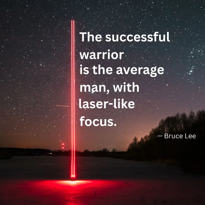 "The successful warrior is the average man, with laser-like focus." — Bruce Lee