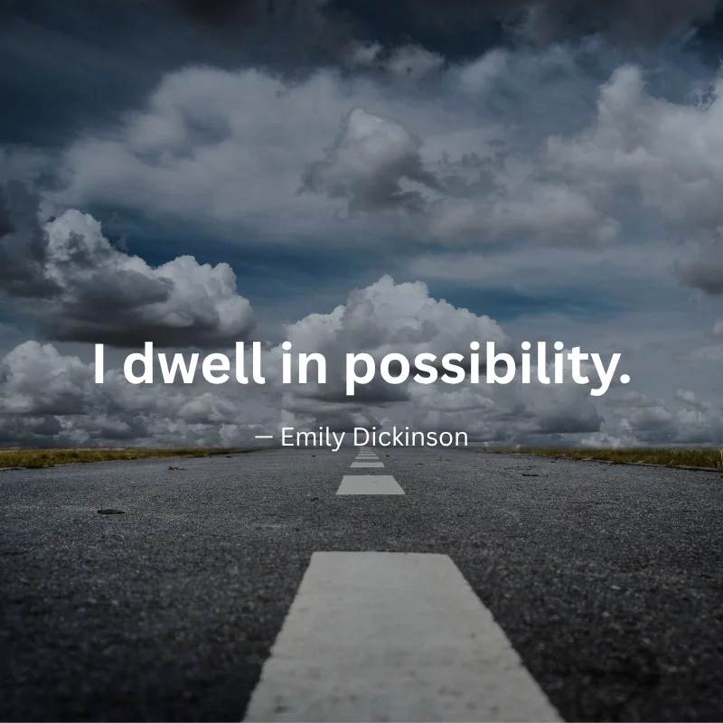 I dwell in possibility. — Emily Dickinson