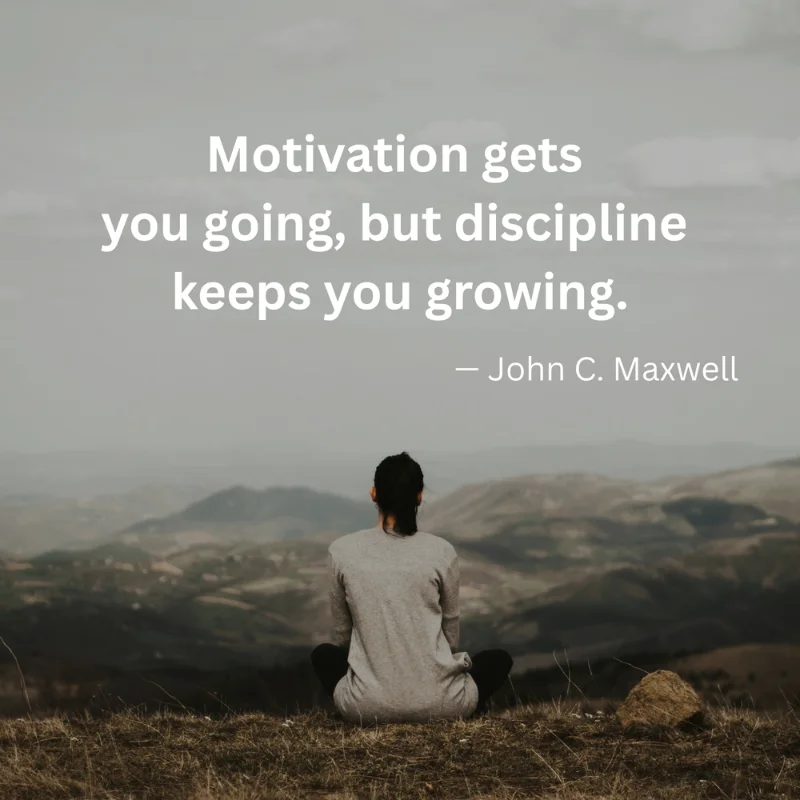 "Motivation gets you going, but discipline keeps you growing." — John C. Maxwell