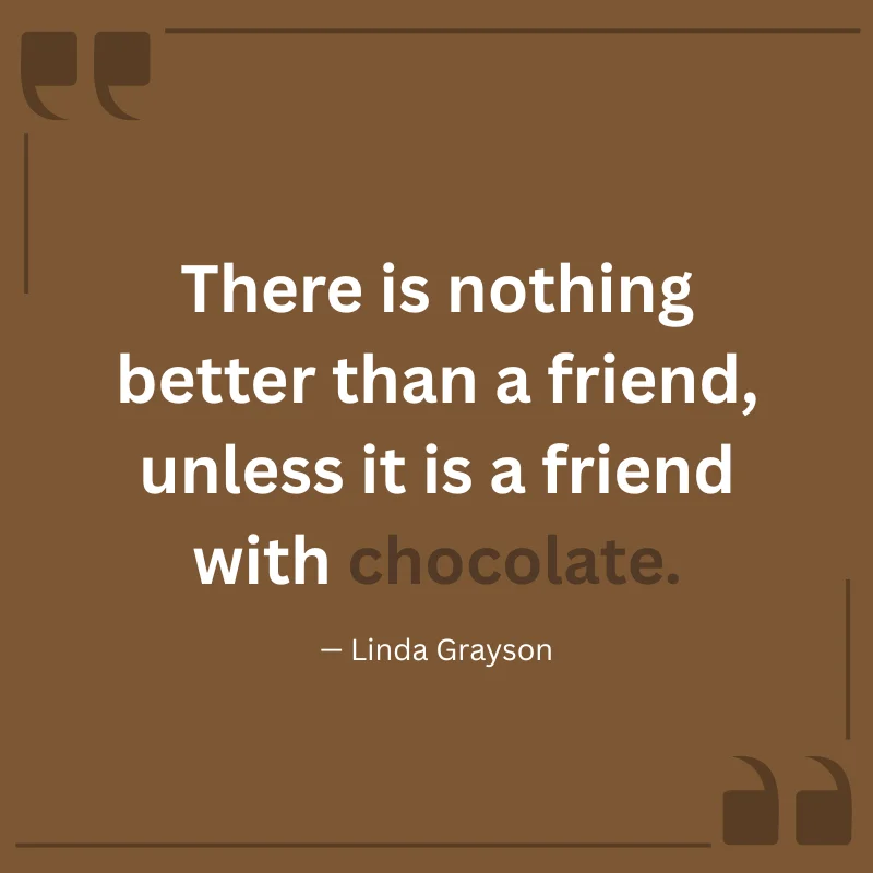 There is nothing better than a friend, unless it is a friend with chocolate. — Linda Grayson
