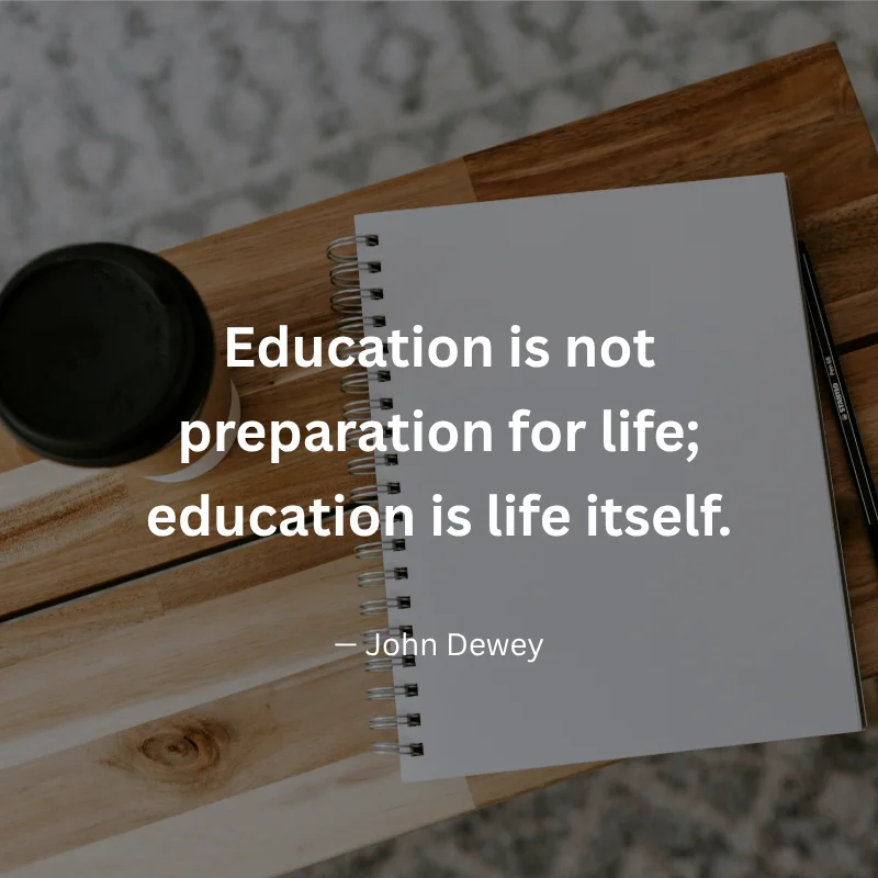 John Dewey quote: "Education is not preparation for life; education is life itself." shown over a notebook on a desk
