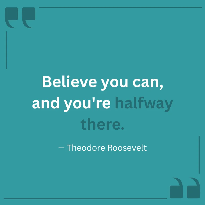 "Believe you can, and you're halfway there." — Theodore Roosevelt