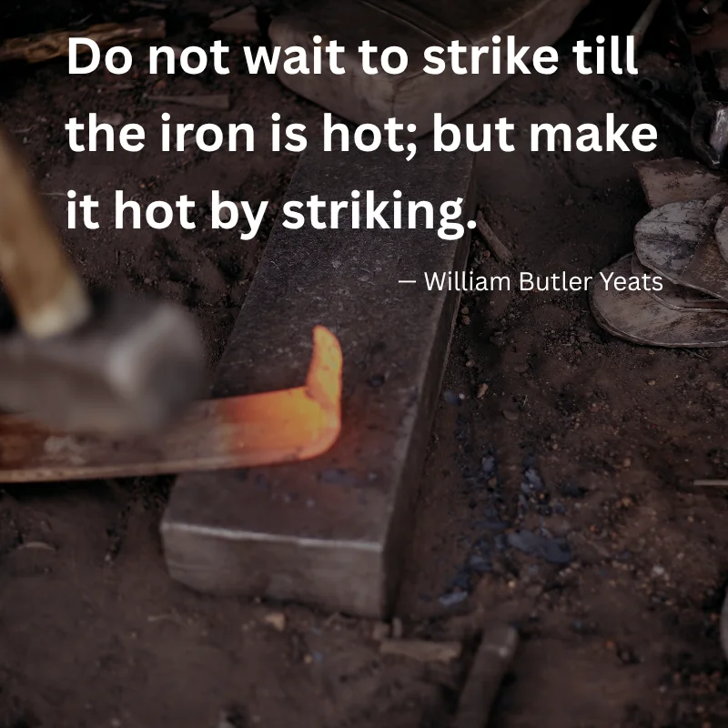 William Butler Yeats quote: "Do not wait to strike till the iron is hot..." shown over glowing hot metal on a blacksmith anvil