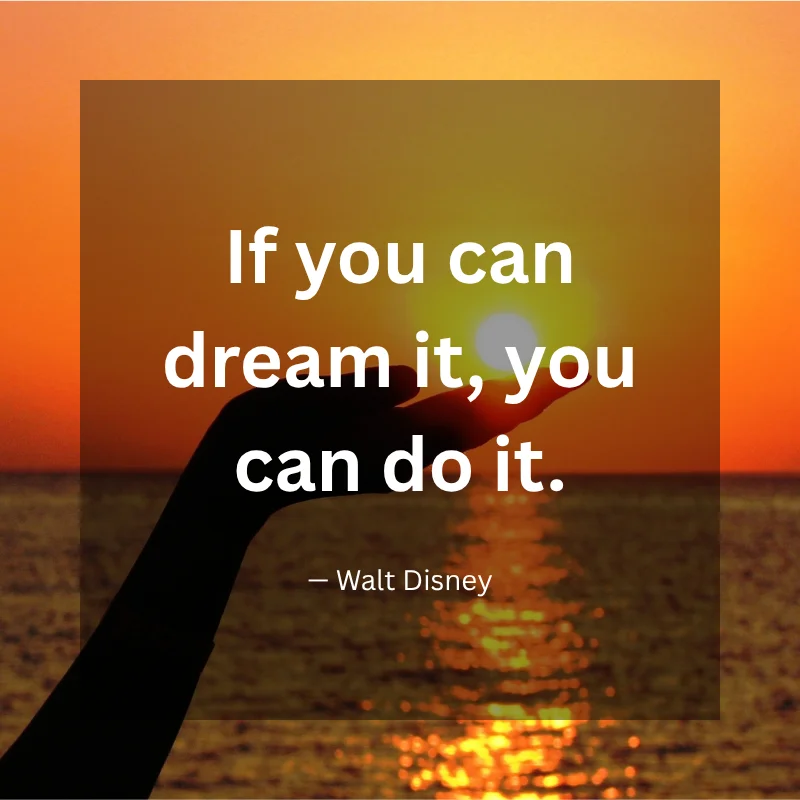 If you can dream it, you can do it. — Walt Disney
