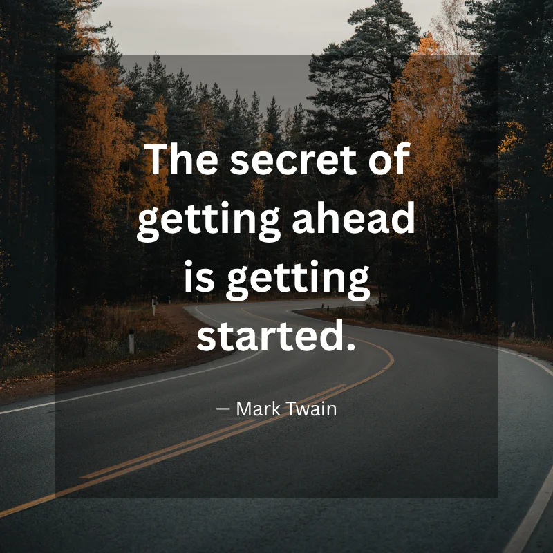 The secret of getting ahead is getting started. — Mark Twain