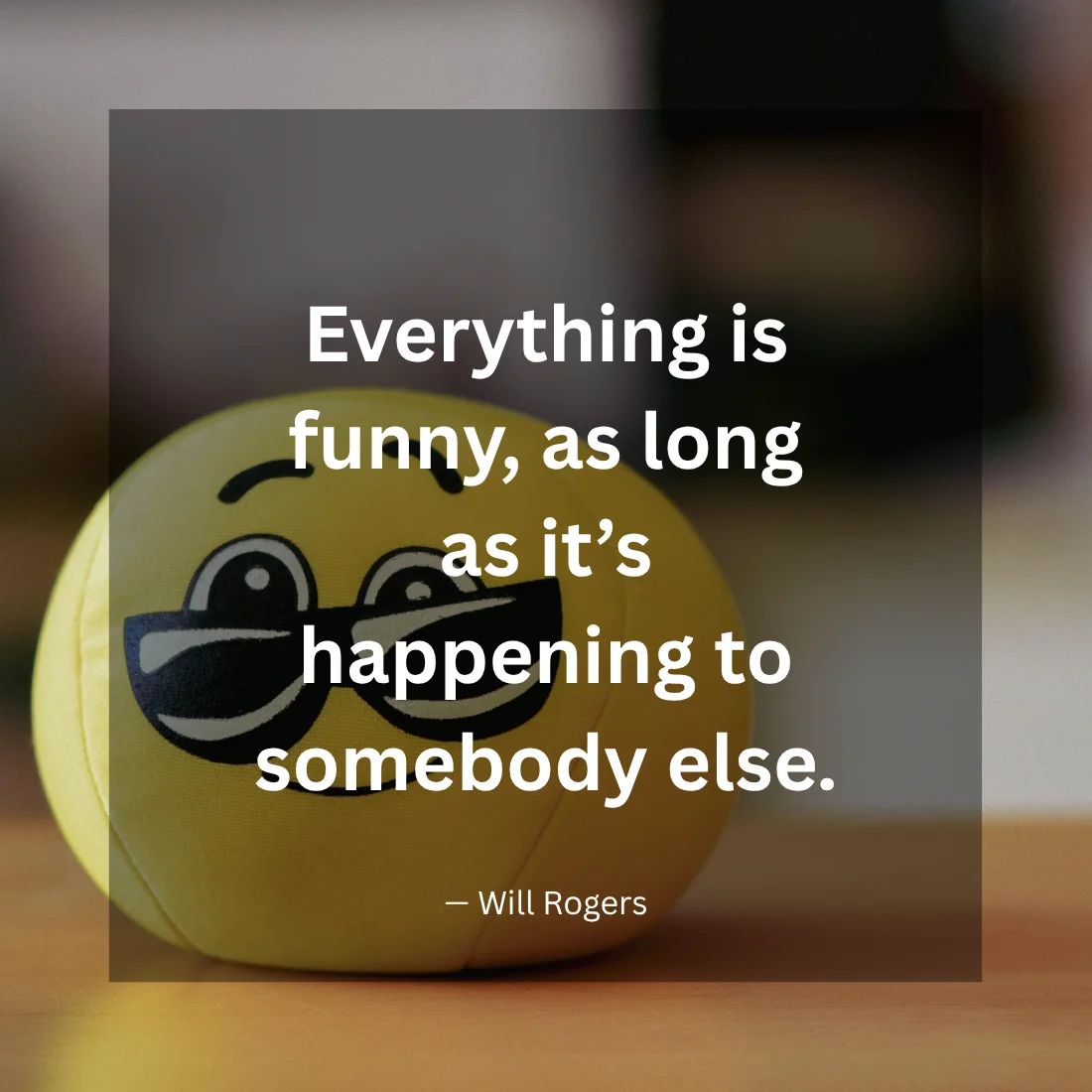 Everything is funny, as long as it’s happening to somebody else.