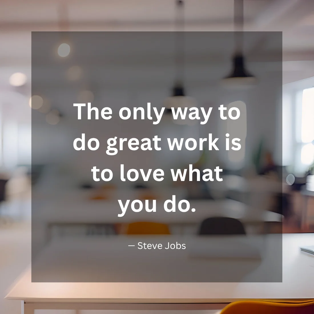 The only way to do great work is to love what you do.