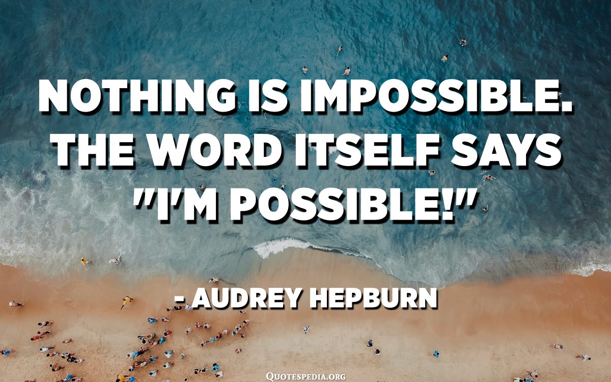 Nothing Is Impossible. The Word Itself Says "I'm Possible!" - Audrey ...