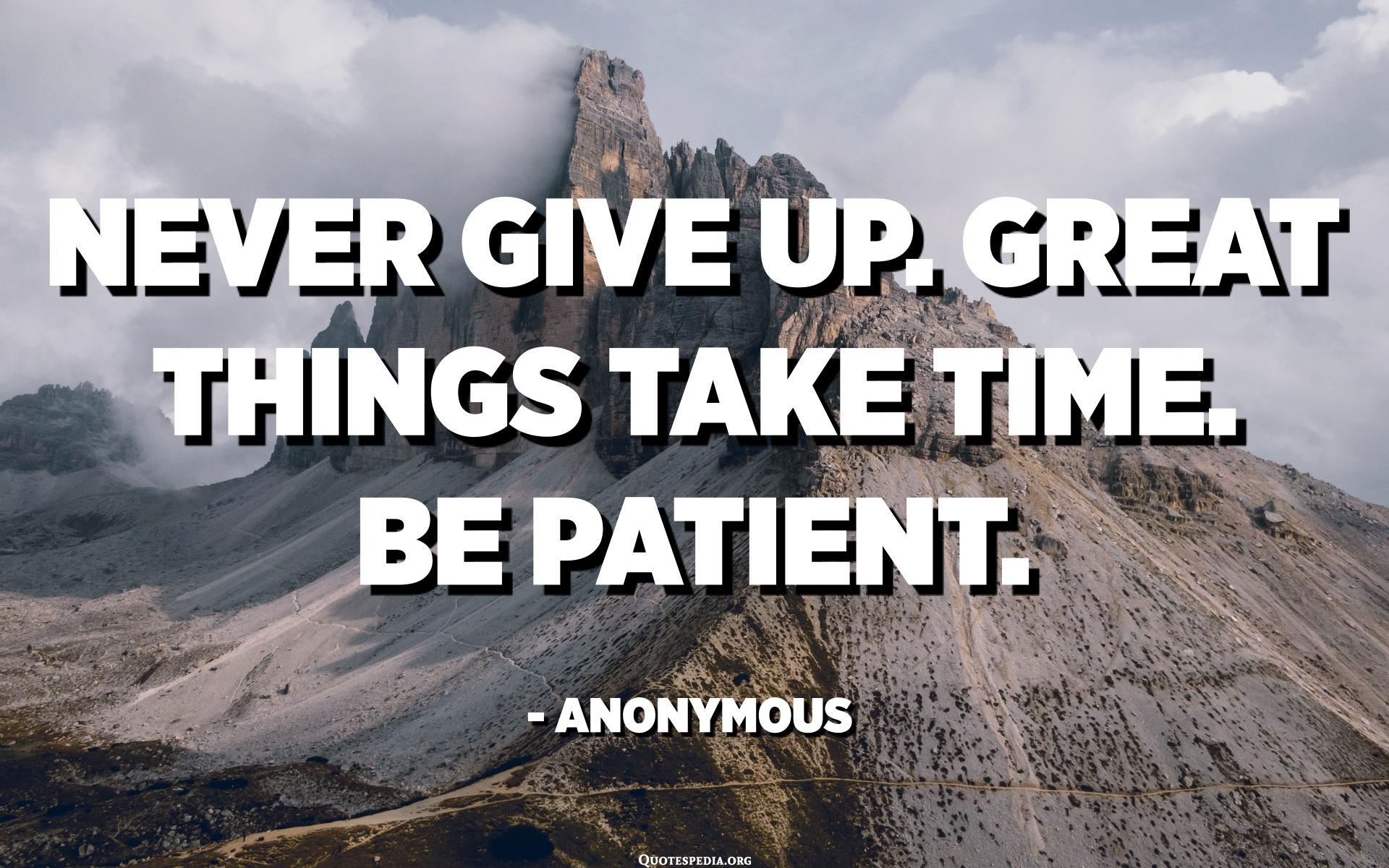 Never Give Up. Great Things Take Time. Be Patient. - Anonymous ...