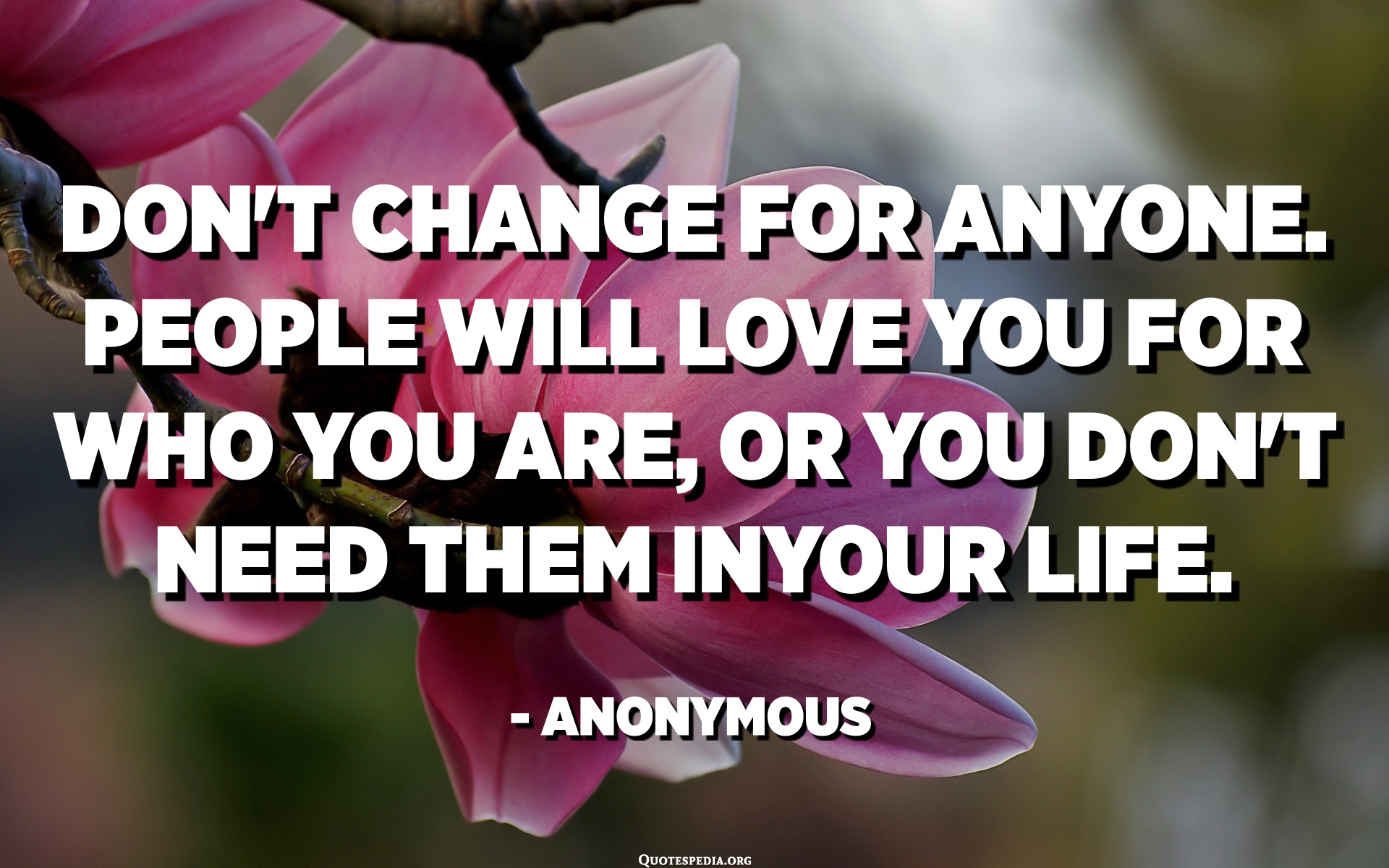 Don't Change For Anyone. People Will Love You For Who You Are, Or You ...