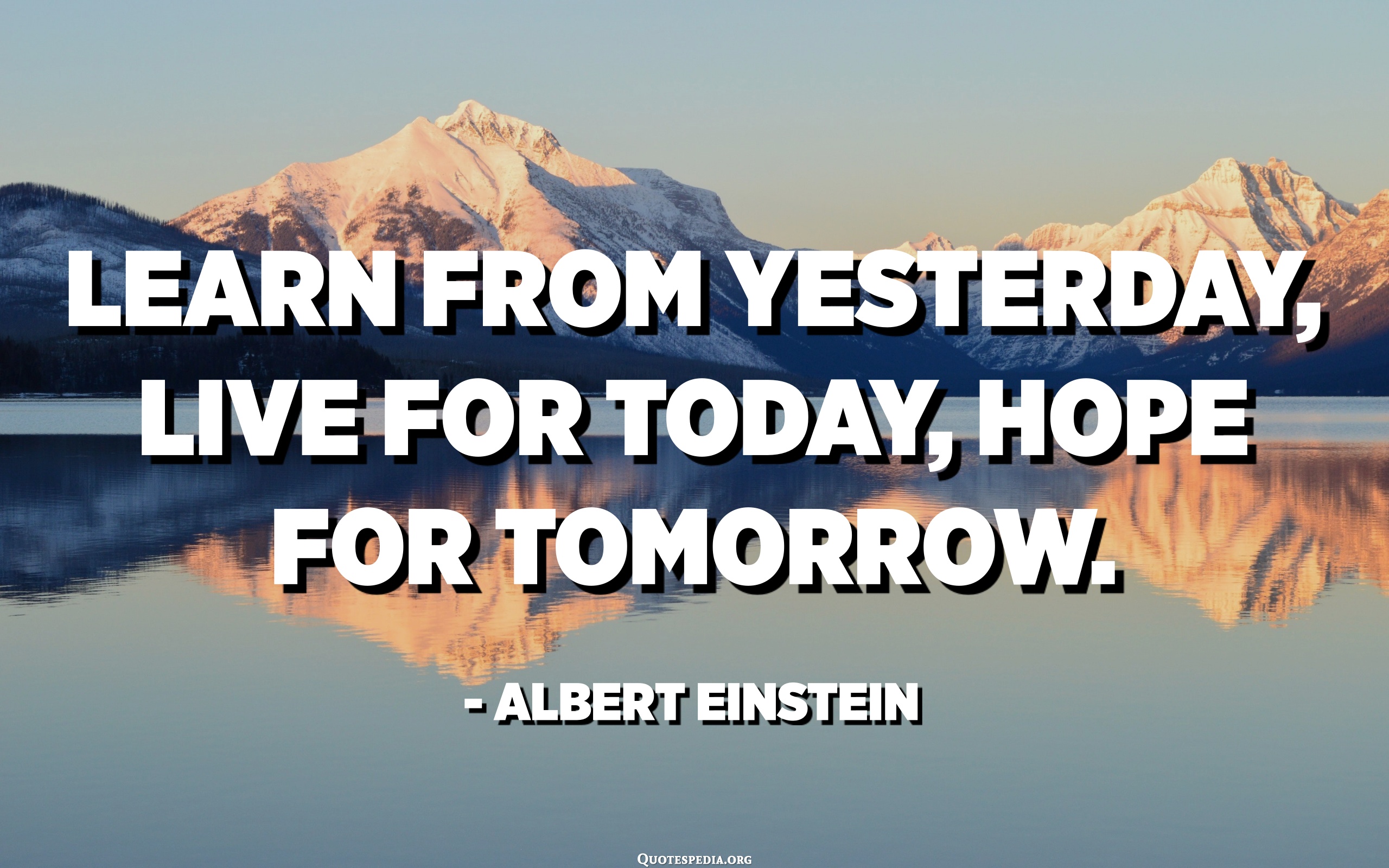 Learn From Yesterday, Live For Today, Hope For Tomorrow. The Important ...