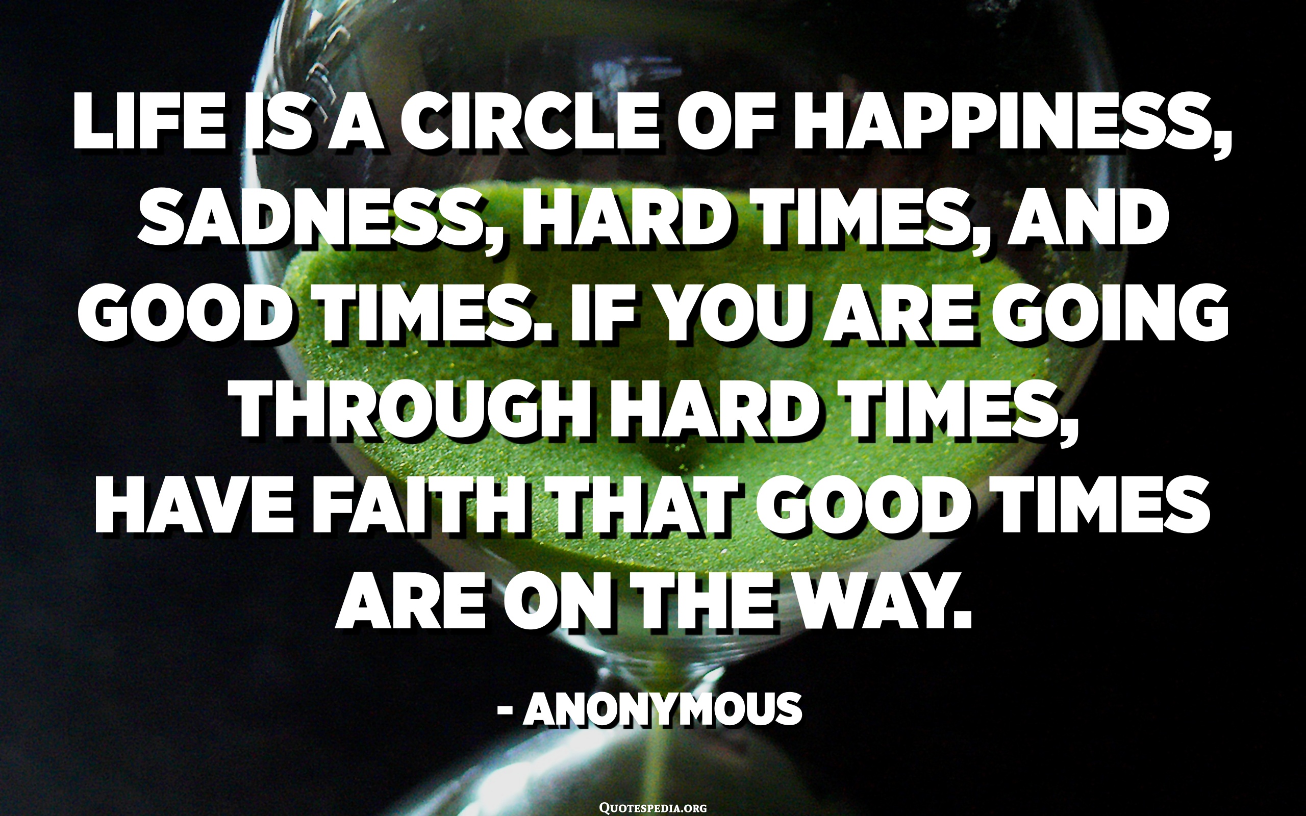 Life Is A Circle Of Happiness, Sadness, Hard Times, And Good Times. If ...