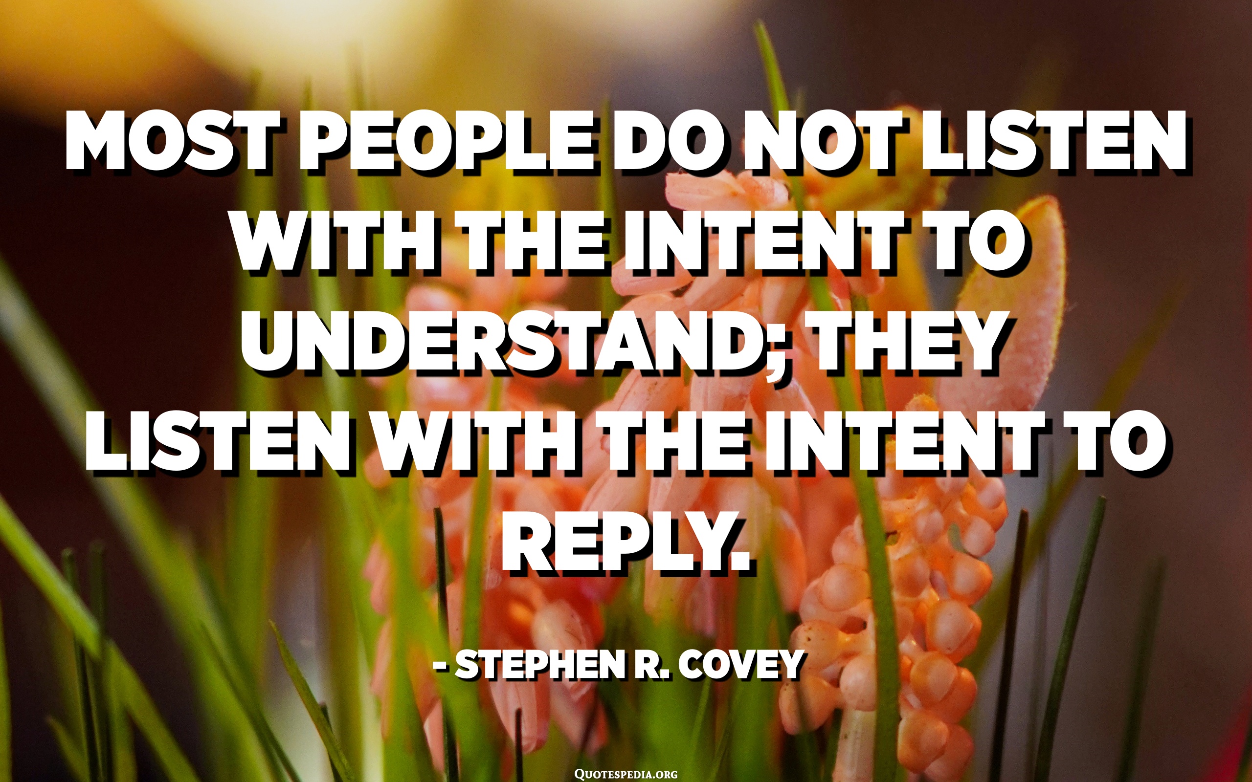 Most People Do Not Listen With The Intent To Understand; They Listen ...