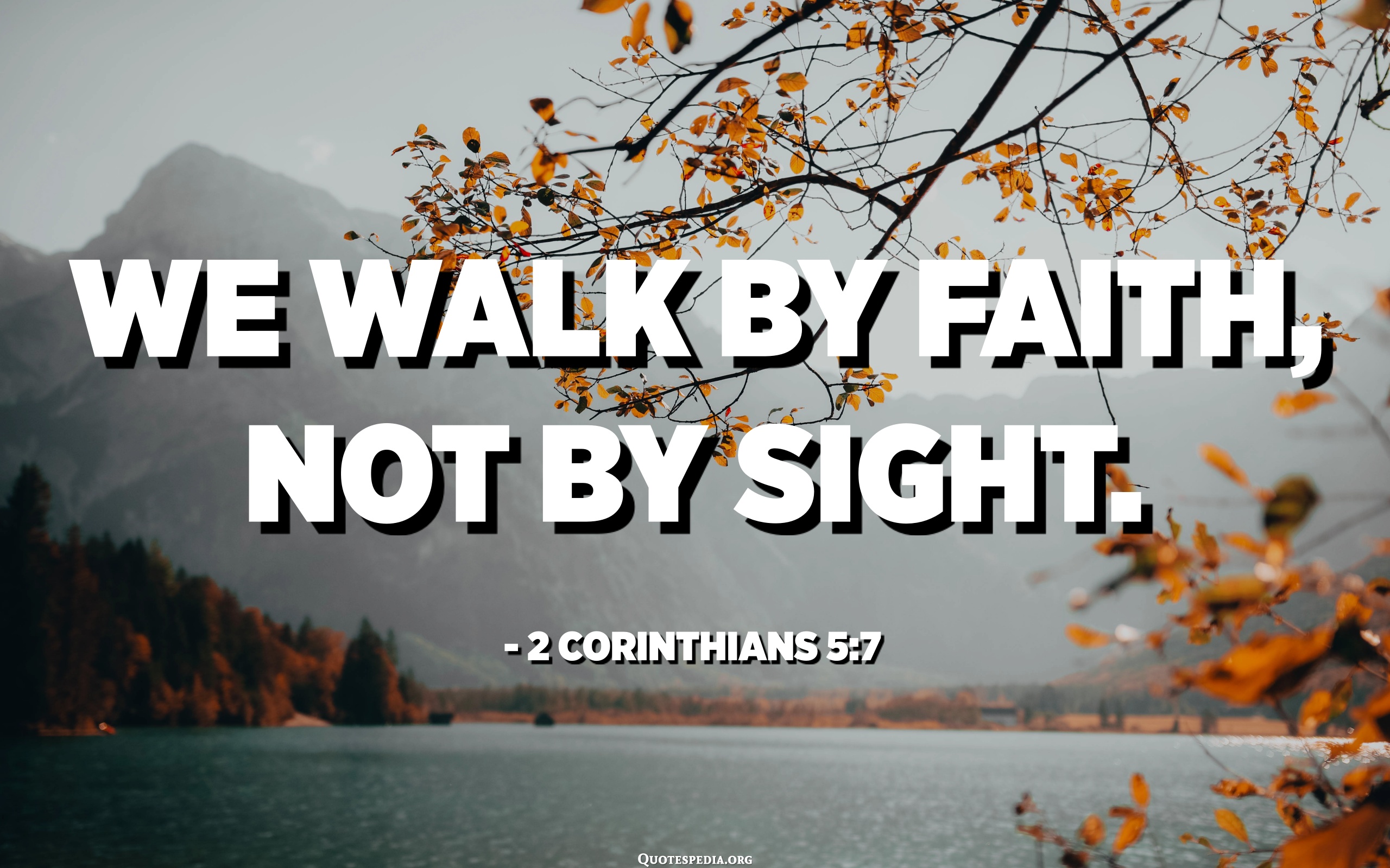 We Walk By Faith, Not By Sight. - 2 Corinthians 5:7 - Quotespedia.org