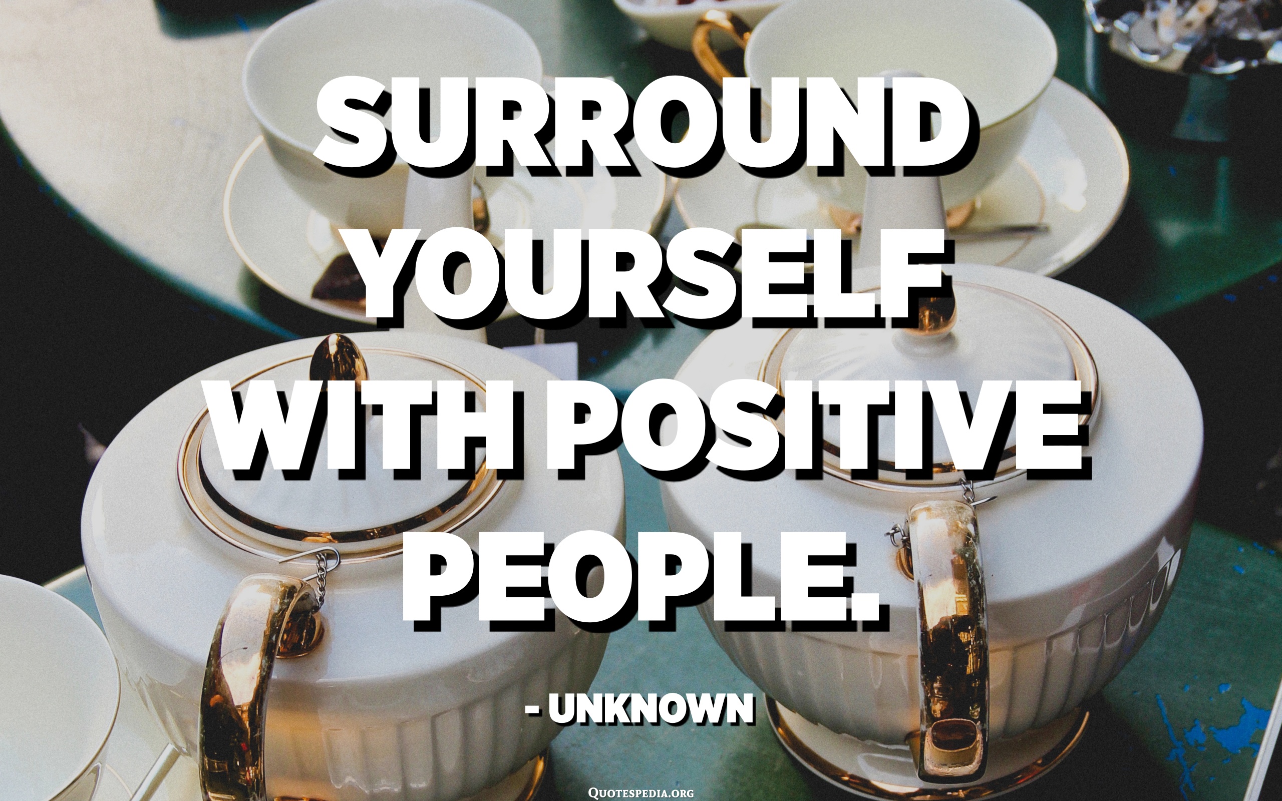 Surround Yourself With Positive People. - Unknown - Quotespedia.org