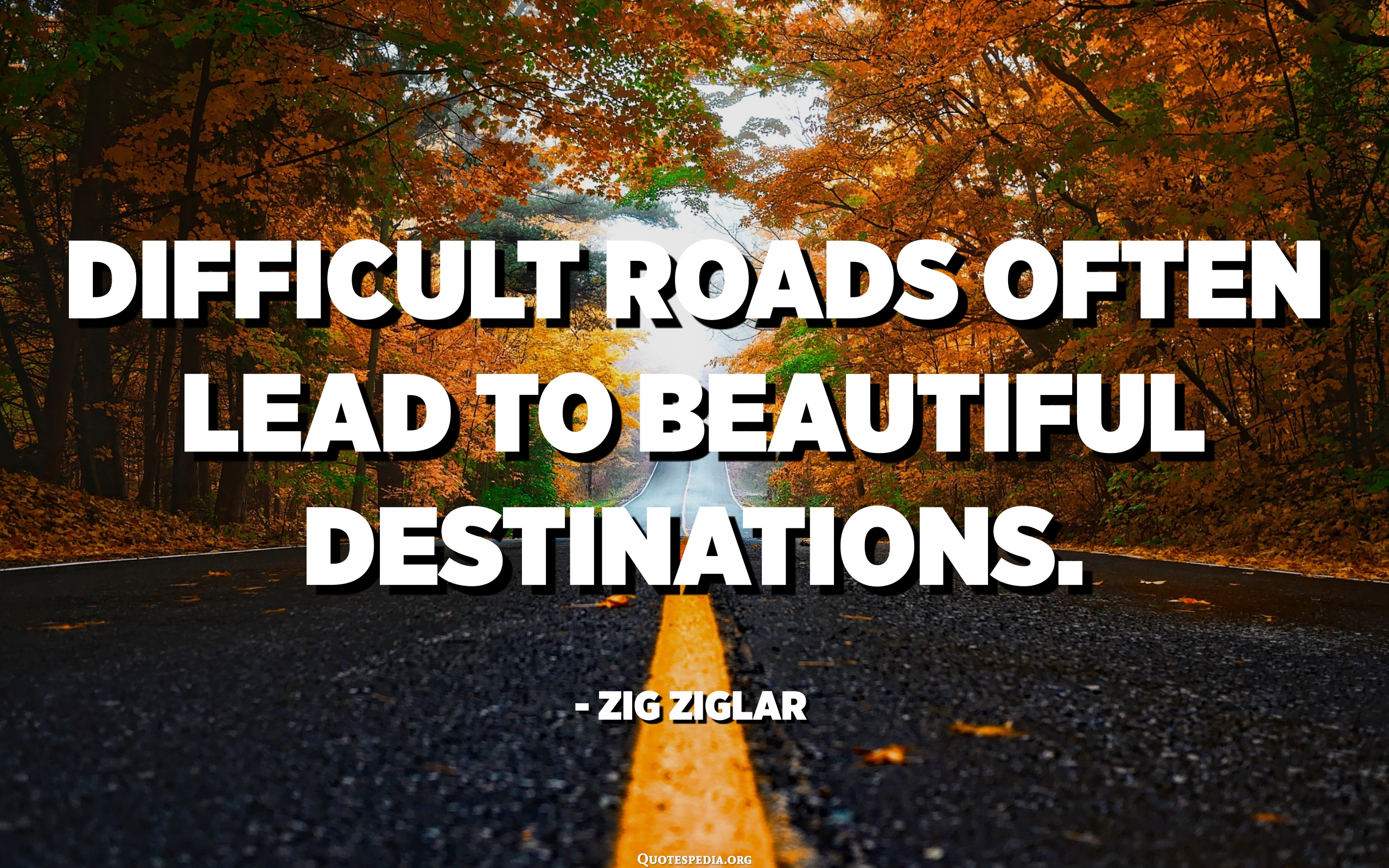 Difficult Roads Often Lead To Beautiful Destinations. - Zig Ziglar ...