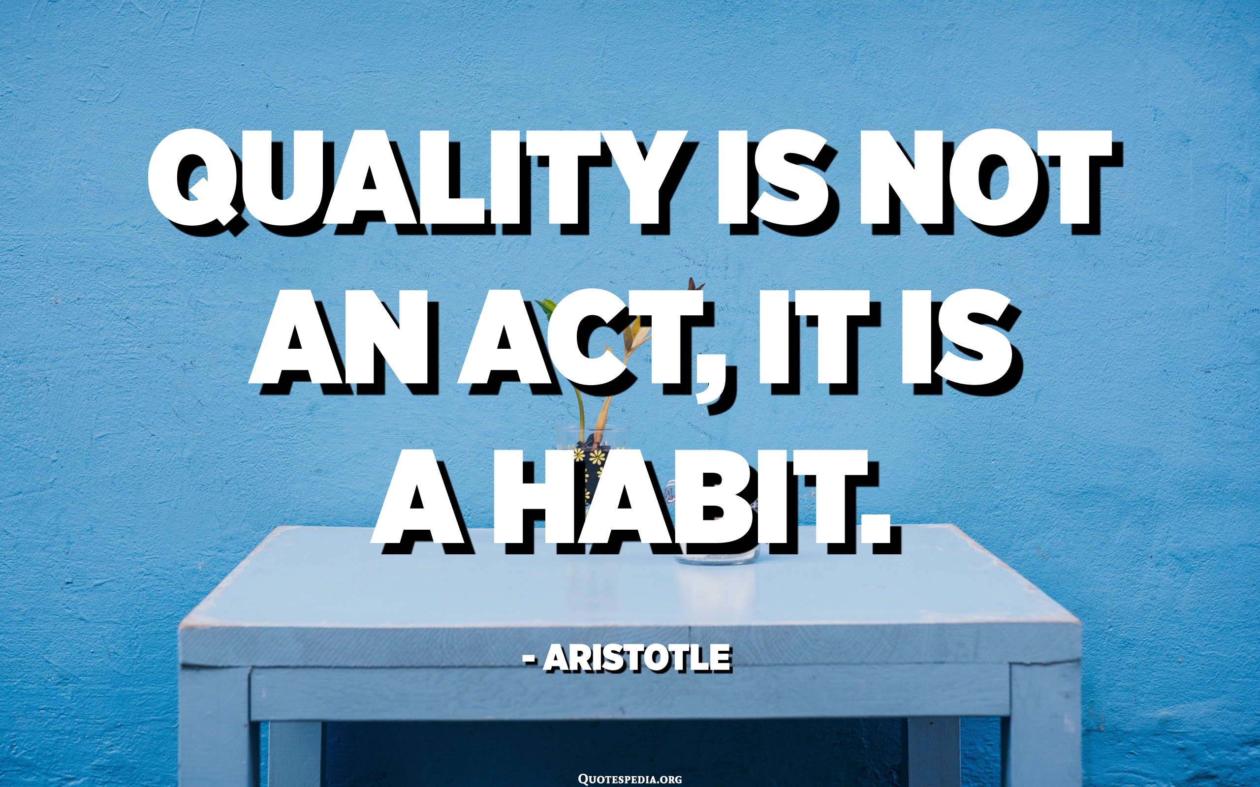 Quality Is Not An Act, It Is A Habit. - Aristotle - Quotespedia.org