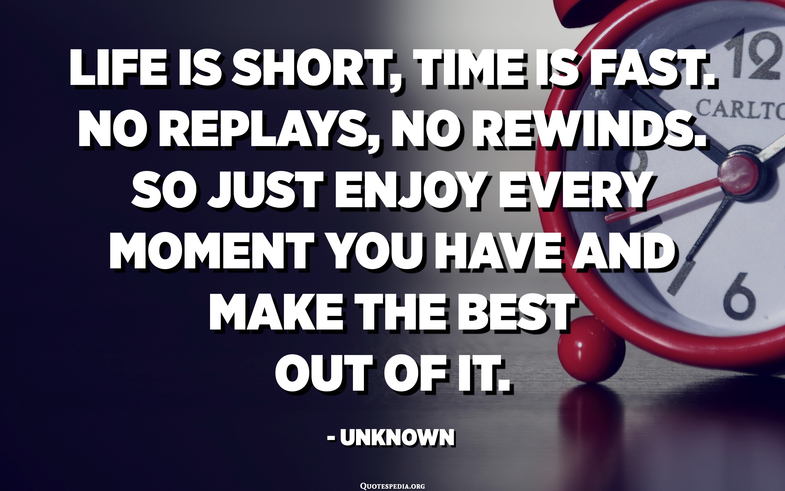 Life Is Short, Time Is Fast. No Replays, No Rewinds. So Just Enjoy Every Moment You Have And ...