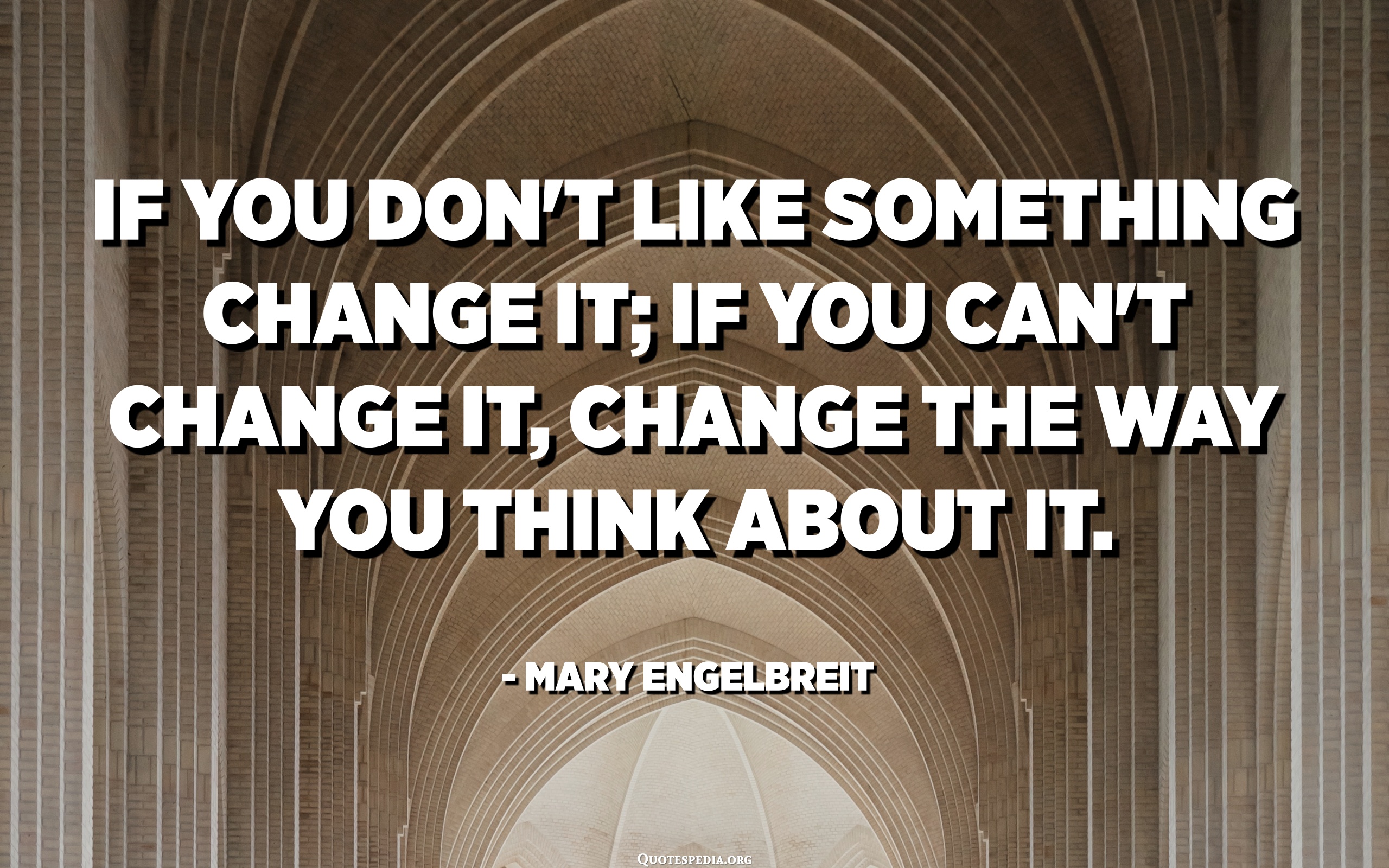 If You Don't Like Something Change It; If You Can't Change It, Change ...