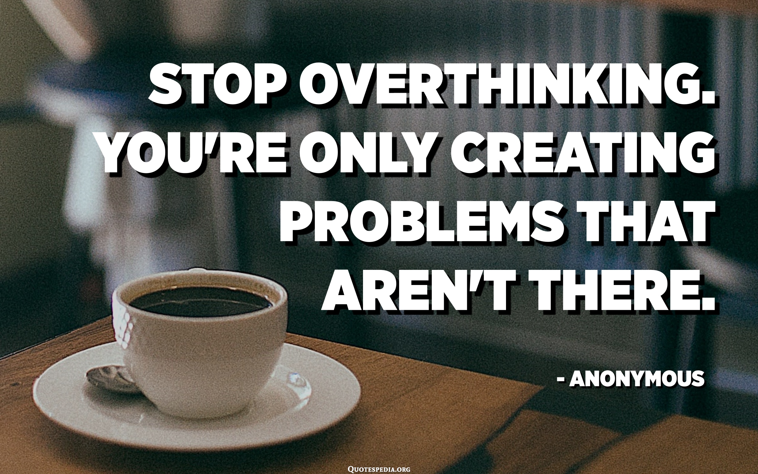 Stop Overthinking. You're Only Creating Problems That Aren't There ...